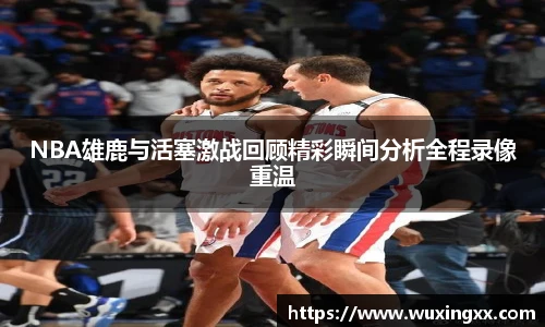壹号国际NBA雄鹿与活塞激战回顾精彩瞬间分析全程录像重温