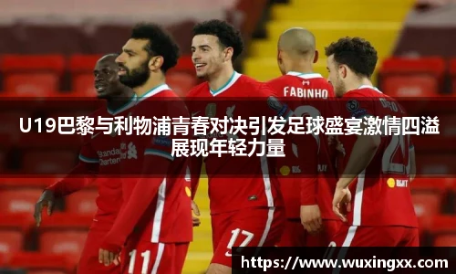 壹号国际U19巴黎与利物浦青春对决引发足球盛宴激情四溢展现年轻力量