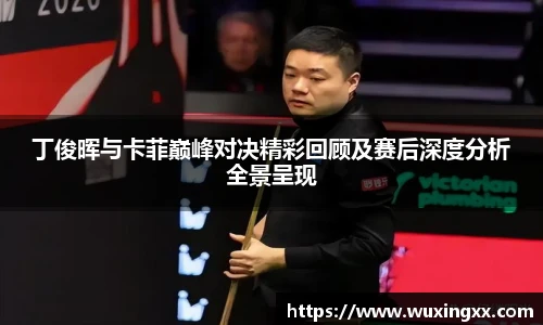 壹号国际丁俊晖与卡菲巅峰对决精彩回顾及赛后深度分析全景呈现